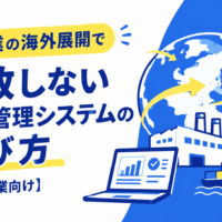 製造業の海外展開で失敗しない生産管理システムの選び方【中小企業向け】