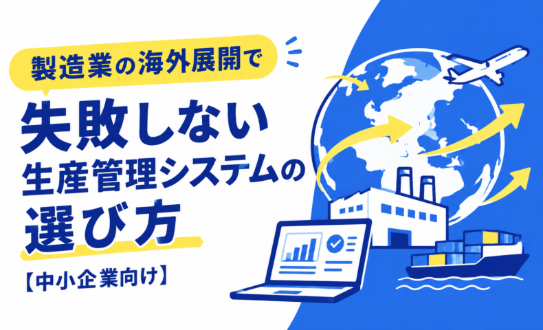 製造業の海外展開で失敗しない生産管理システムの選び方【中小企業向け】